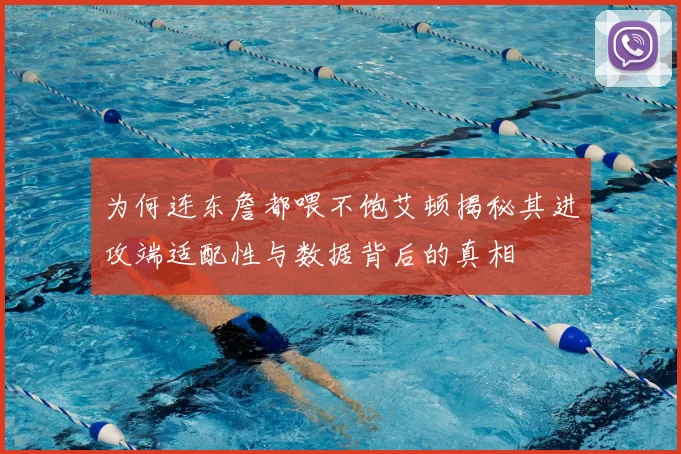 为何连东詹都喂不饱艾顿揭秘其进攻端适配性与数据背后的真相