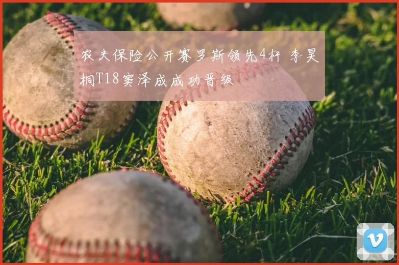 农夫保险公开赛罗斯领先4杆 李昊桐T18窦泽成成功晋级