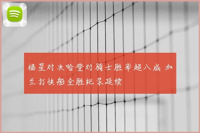 福星对决哈登对骑士胜率超八成 加兰打快船全胜纪录延续