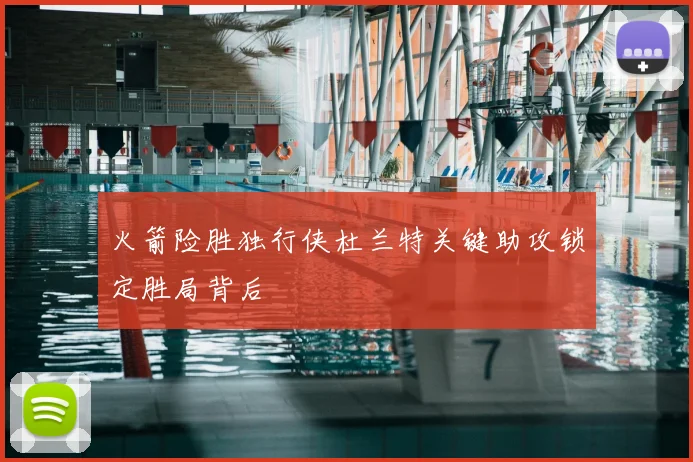 火箭险胜独行侠杜兰特关键助攻锁定胜局背后