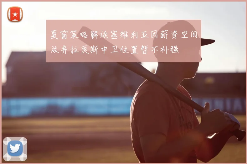 夏窗策略解读塞维利亚因薪资空间放弃拉莫斯中卫位置暂不补强