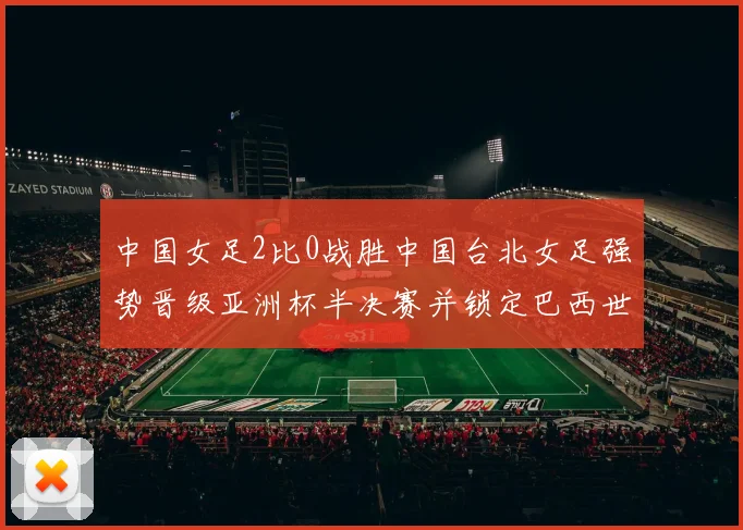 中国女足2比0战胜中国台北女足强势晋级亚洲杯半决赛并锁定巴西世界杯资格