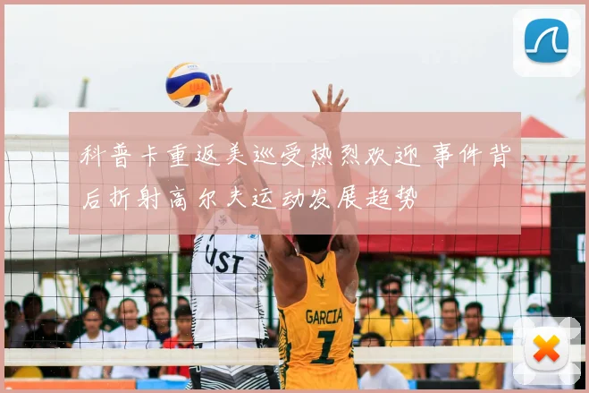 科普卡重返美巡受热烈欢迎 事件背后折射高尔夫运动发展趋势